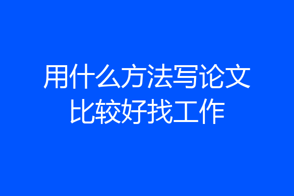 用什么方法写论文比较好找工作