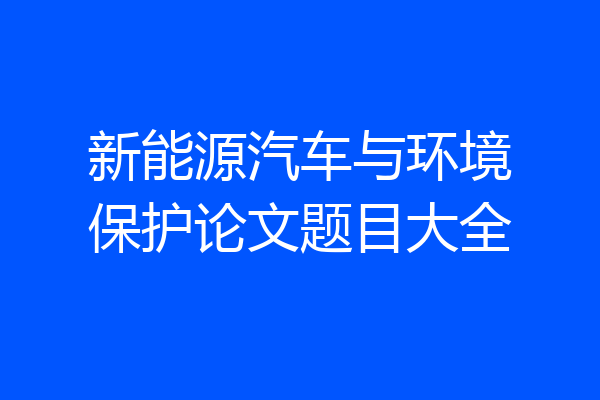 新能源汽车与环境保护论文题目大全