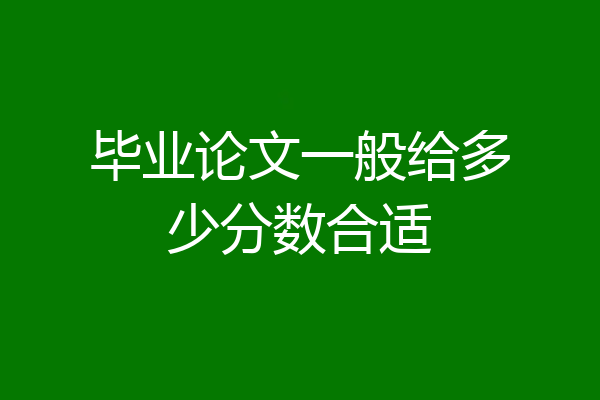 毕业论文一般给多少分数合适