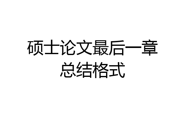 硕士论文最后一章总结格式