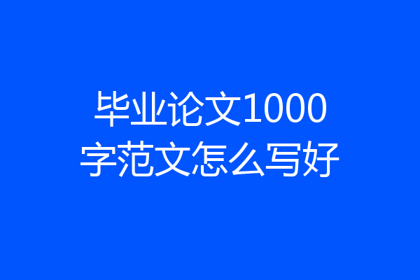 毕业论文1000字范文怎么写好
