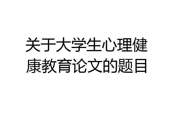 关于大学生心理健康教育论文的题目