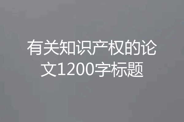有关知识产权的论文1200字标题