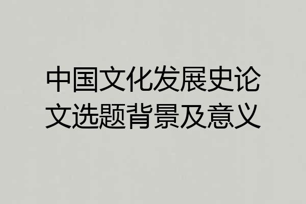 中国文化发展史论文选题背景及意义