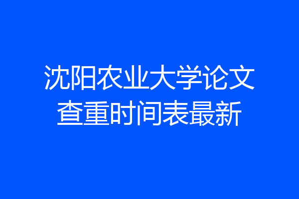 沈阳农业大学论文查重时间表最新