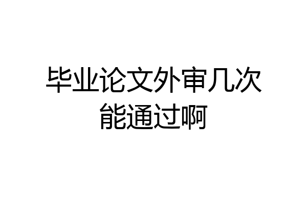 毕业论文外审几次能通过啊