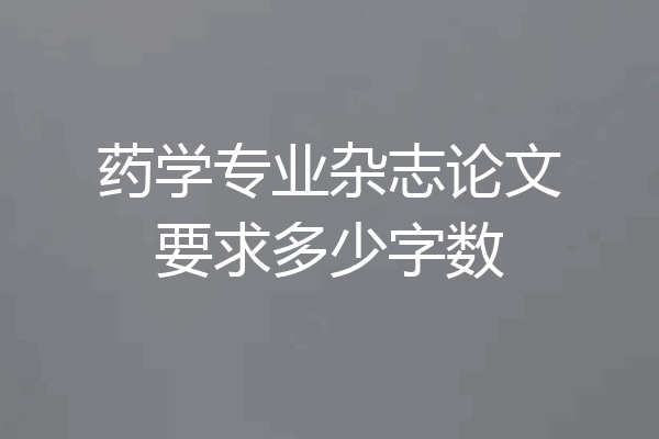 药学专业杂志论文要求多少字数