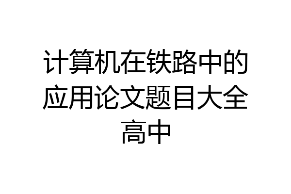 计算机在铁路中的应用论文题目大全高中