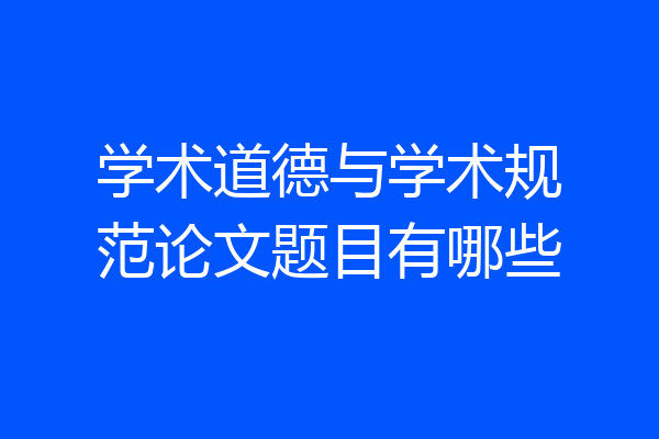 学术道德与学术规范论文题目有哪些