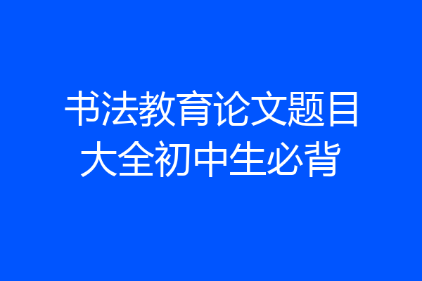 书法教育论文题目大全初中生必背