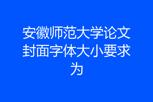 安徽师范大学论文封面字体大小要求为