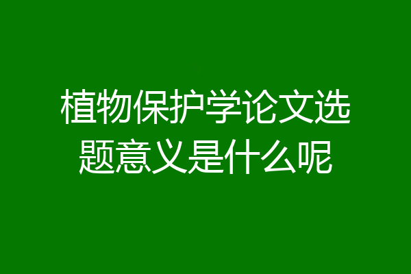 植物保护学论文选题意义是什么呢