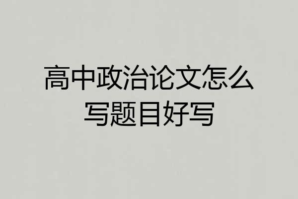 高中政治论文怎么写题目好写