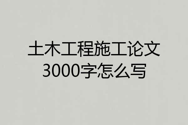 土木工程施工论文3000字怎么写