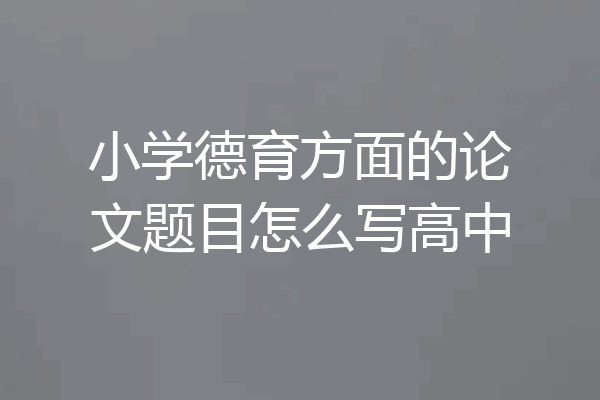 小学德育方面的论文题目怎么写高中