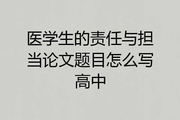医学生的责任与担当论文题目怎么写高中