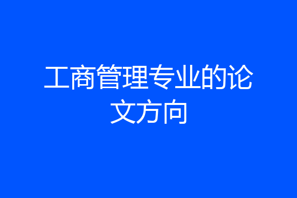 工商管理专业的论文方向