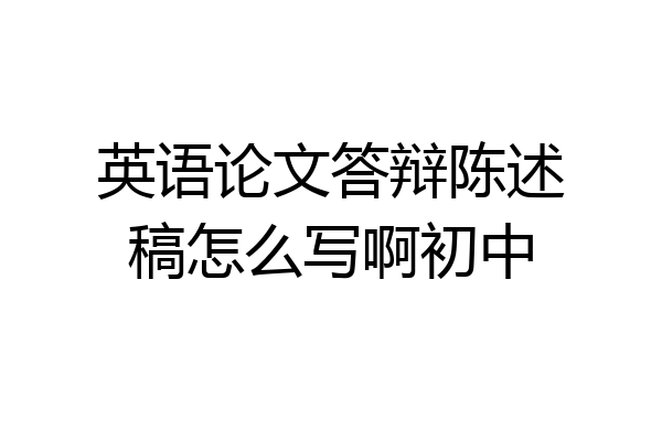 英语论文答辩陈述稿怎么写啊初中
