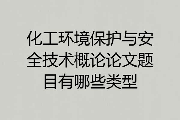 化工环境保护与安全技术概论论文题目有哪些类型