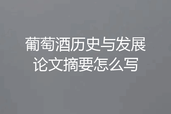 葡萄酒历史与发展论文摘要怎么写