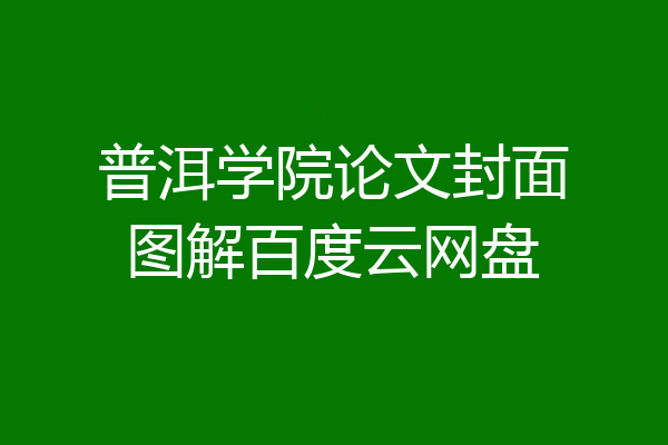 普洱学院论文封面图解百度云网盘