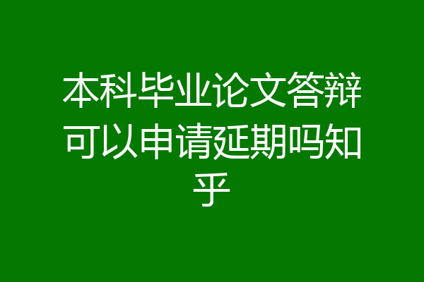本科毕业论文答辩可以申请延期吗知乎