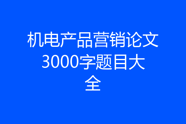 机电产品营销论文3000字题目大全