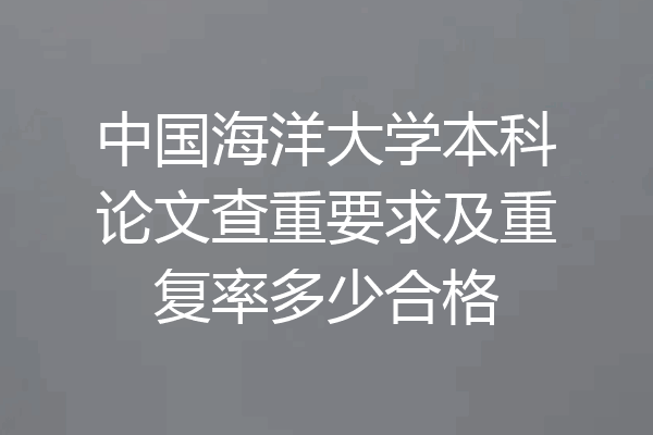 中国海洋大学本科论文查重要求及重复率多少合格