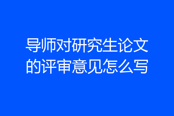 导师对研究生论文的评审意见怎么写