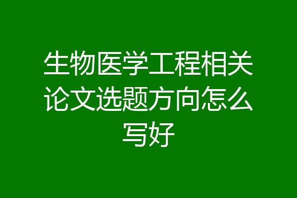 生物医学工程相关论文选题方向怎么写好