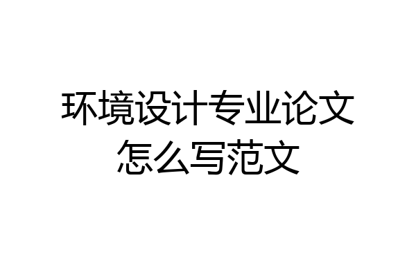 环境设计专业论文怎么写范文