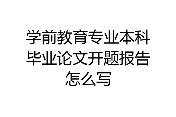 学前教育专业本科毕业论文开题报告怎么写
