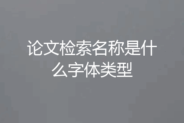 论文检索名称是什么字体类型