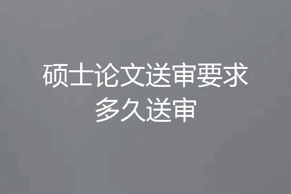 硕士论文送审要求多久送审