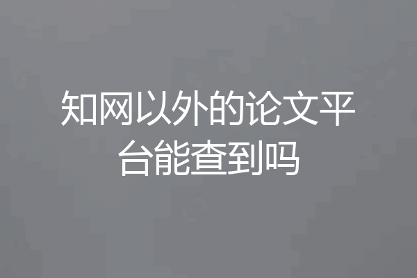 知网以外的论文平台能查到吗