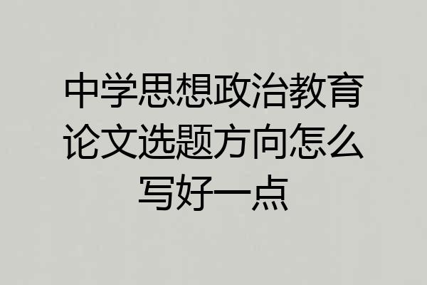 中学思想政治教育论文选题方向怎么写好一点