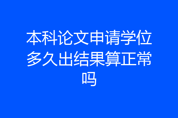 本科论文申请学位多久出结果算正常吗
