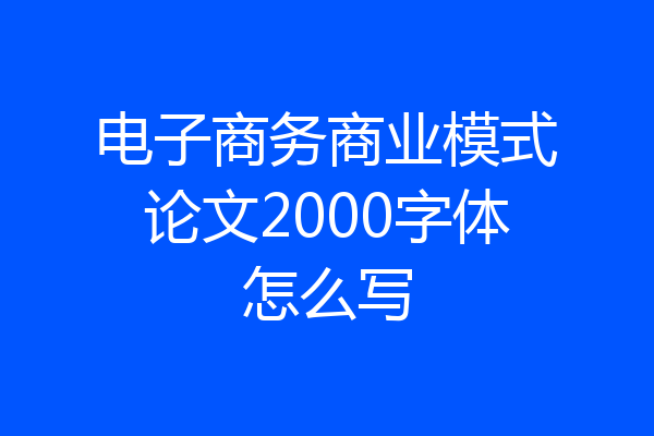 电子商务商业模式论文2000字体怎么写