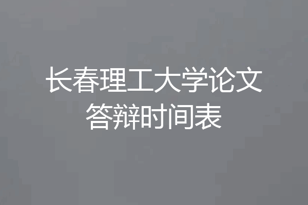长春理工大学论文答辩时间表