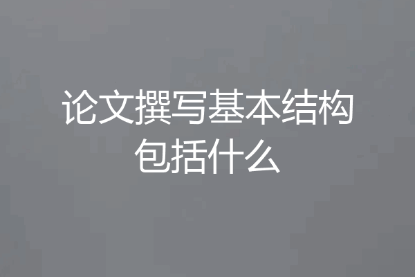 论文撰写基本结构包括什么