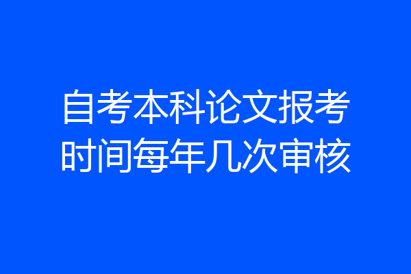 自考本科论文报考时间每年几次审核