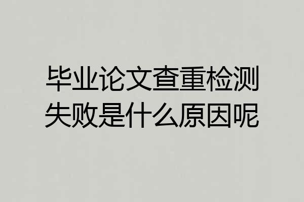 毕业论文查重检测失败是什么原因呢