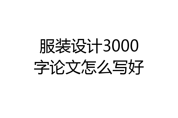 服装设计3000字论文怎么写好