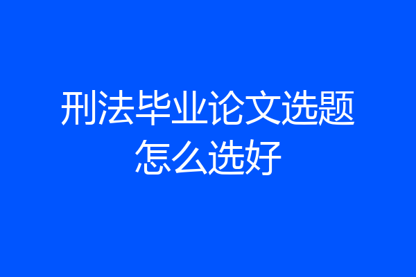 刑法毕业论文选题怎么选好