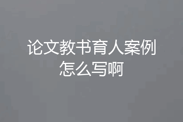 论文教书育人案例怎么写啊