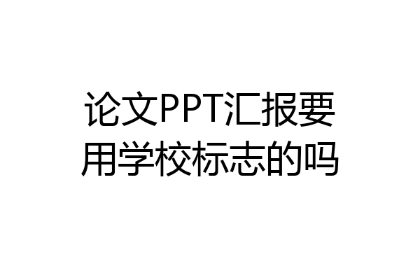 论文PPT汇报要用学校标志的吗