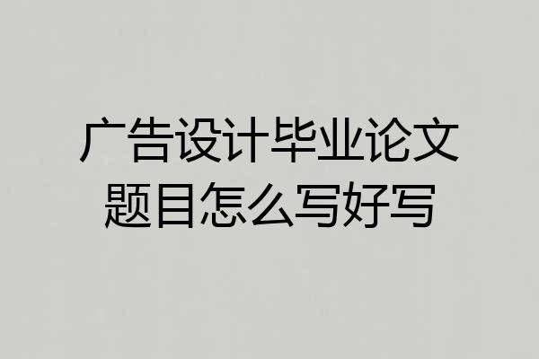 广告设计毕业论文题目怎么写好写