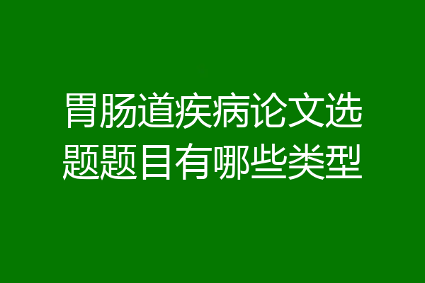 胃肠道疾病论文选题题目有哪些类型
