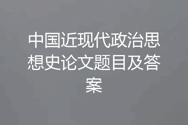 中国近现代政治思想史论文题目及答案