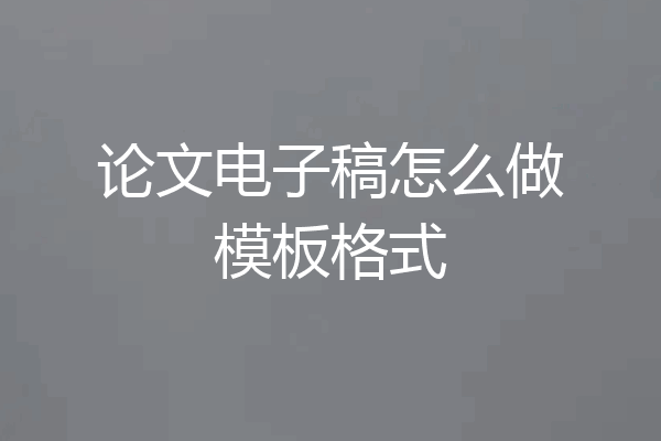 论文电子稿怎么做模板格式